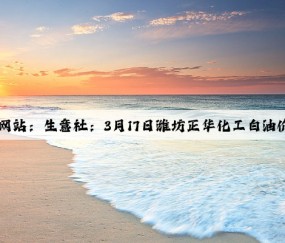 Kaiyun官方网站：生意社：3月17日潍坊正华化工白油价格略有上调