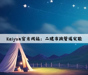 Kaiyun官方网站：二建市政管道实验