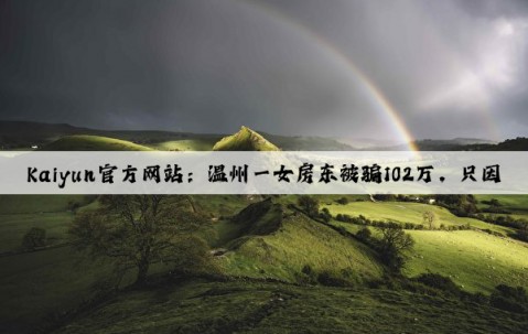 Kaiyun官方网站：温州一女房东被骗102万，只因