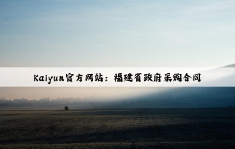 Kaiyun官方网站：福建省政府采购合同