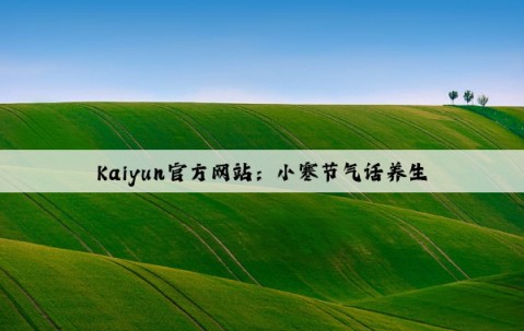 Kaiyun官方网站：小寒节气话养生